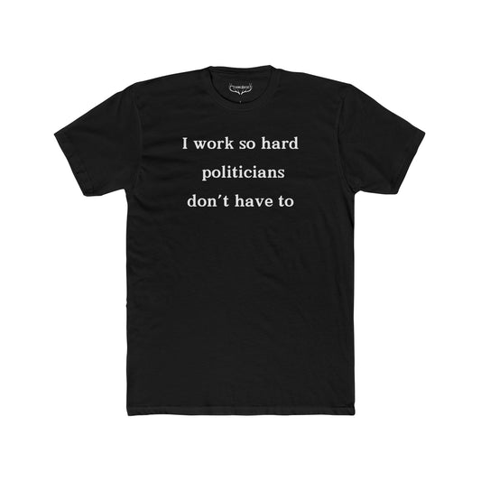 I Work Hard So Politicians Don’t Have To - Funny Anti-Tax T-Shirt